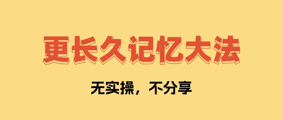 更长久记忆大法 让你学了不会忘记   全文1万字，无私分享！-云创网