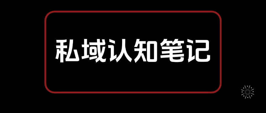 私域认知笔记，从0开始 教你搭建私域认知体系，全文2.7W字-云创网