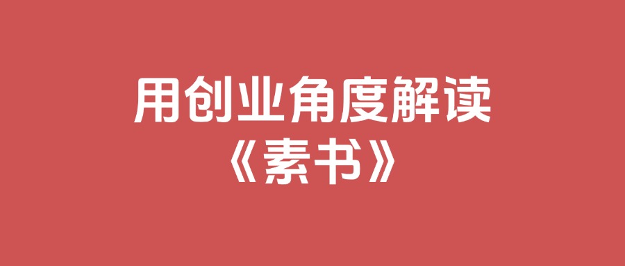 用创业角度解读《素书》，利用素书解决你的做项目中遇到的问题，全文11.6万字-云创网